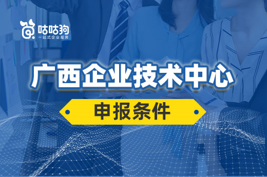 咕咕狗项目课堂：公司申报广西区级企业技术中心的条件