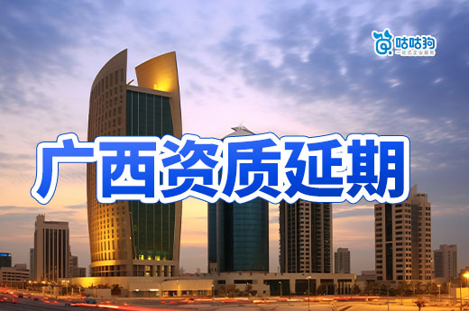 广西建筑资质延期最新消息，统一延续至2024年12月31日
